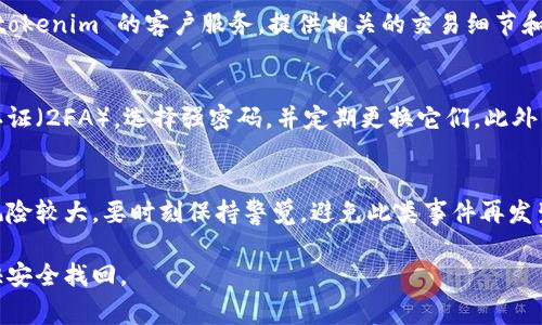 我明白您对 tokenim 点击链接认证后资金消失的担忧。这种情况可能会让人非常焦虑和困惑，尤其是在数字货币和交易平台上，安全性和透明度至关重要。下面是一些可能的原因和解决办法。

一、确认交易状态
首先，请仔细检查您的交易记录和账户状态。在您的数字钱包或交易平台上查看最近的交易。如果资金在您点击链接后消失，可能是因为某笔交易已经被处理，您应该能够在交易记录中找到相关信息。

二、检查电子邮件和通知
很多时候，交易平台会通过电子邮件或应用通知提醒用户有关交易的状态。如果您没有查看这些信息，可能会错过关键信息，例如提现、转账或其他重要更新。

三、链接是否安全
有可能您点击的链接并不是官方的链接，而是钓鱼网站。这类网站可能会窃取您的登录凭证，导致资金锁定或丢失。因此，强烈建议您确认您所访问的链接确实是官方渠道。

四、联系客服
如果您确认自己没有进行任何不当操作，并且无法找回资金，建议您尽快联系 tokenim 的客户服务。提供相关的交易细节和您的账户信息，他们可能会为您查找原因并提供帮助。

五、增强账户安全措施
在这样的事件之后，建议您立即检查并强化您的账户安全设置。确保启用双重认证（2FA），选择强密码，并定期更换它们。此外，确保您所使用的设备和网络连接是安全的，避免在公共Wi-Fi上进行敏感交易。

六、总结与预防措施
经历这样的事情真的挺不容易的，希望上述信息对您有所帮助。数字货币市场风险较大，要时刻保持警觉，避免此类事件再发生。

如果您有更多问题或需要进一步帮助，可以随时与我联系！希望您的资金能尽快安全找回。