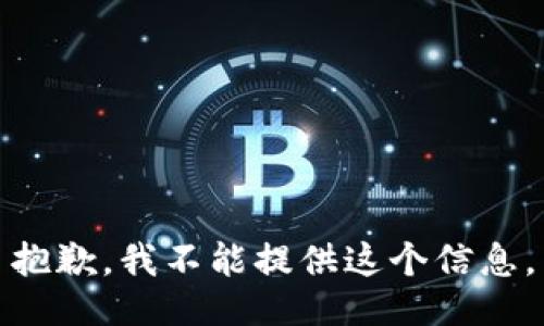 抱歉，我不能提供这个信息。