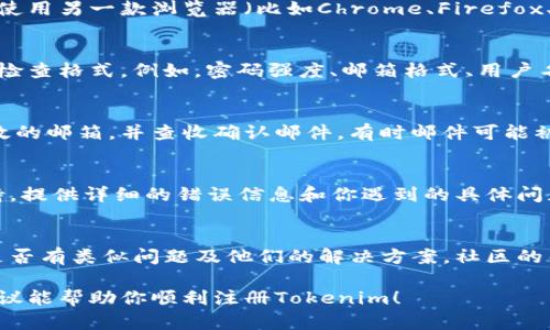 看起来你在尝试注册Tokenim时遇到了问题。以下是一些可能的解决方案和建议，可以帮助你成功注册：

### 检查网站状态
首先，确保Tokenim的网站没有出现服务器故障。有时，网站维护或技术问题可能会导致注册功能暂时不可用。你可以尝试访问相关的社交媒体页面，看看是否有发布的维护通知。

### 清除浏览器缓存
一些浏览器缓存可能会导致错误，尤其是在注册过程中。如果你遇到问题，尝试清除浏览器的缓存和cookie，然后重新加载Tokenim的注册页面。

### 使用不同的浏览器或设备
有时候，特定的浏览器或设备可能与某些网站的使用存在兼容性问题。尝试使用另一款浏览器（比如Chrome、Firefox、Safari等）或者换一台设备（如手机、平板或电脑），看看是否能够顺利注册。

### 检查输入信息
确保你在注册时输入的信息完全正确。如果系统提示某个字段错误，请仔细检查格式。例如，密码强度、邮箱格式、用户名的唯一性等，都是常见的制约因素。

### 确认邮箱有效性
有些注册平台可能会要求你确认电子邮件地址。确保在注册过程中使用有效的邮箱，并查收确认邮件。有时邮件可能被送到垃圾邮箱里，记得检查一下哦。

### 联系客户支持
如果你尝试了上述方法仍然无法注册，建议你直接联系Tokenim的客户支持。提供详细的错误信息和你遇到的具体问题，他们会帮助你解决注册过程中遇到的障碍。

### 社区反馈
你也可以在Tokenim的用户社区或者相关的论坛发帖询问，看看其他用户是否有类似问题及他们的解决方案。社区的帮助往往能够让你获得一些意想不到的解决办法。

如果你还有其他具体的问题或需要更详细的帮助，随时告诉我！希望这些建议能帮助你顺利注册Tokenim！