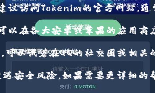 在QQ下载Tokenim或其他类似应用的平台，您可以尝试以下几个步骤：

1. **搜索页面**: 打开QQ，在消息界面或首页，可以找到搜索框。输入“Tokenim”进行搜索。

2. **应用中心**: 在QQ内，通常可以找到“应用”或“小程序”选项。点击进入后，您可以查找有关Tokenim的应用。

3. **官方网站**: 如果在QQ内找不到，建议访问Tokenim的官方网站，通常会提供官方的下载链接和详细说明。

4. **第三方应用商店**: 除了QQ，您还可以在各大安卓或苹果的应用商店中搜索Tokenim并下载。

5. **社交平台咨询**: 如果还是找不到，可以试着在QQ的社交圈或相关的群组中发问，看看其他用户的经验分享。

请确保下载正规渠道的应用程序，避免遭遇安全风险。如果需要更详细的帮助或具体步骤，可以继续问我！