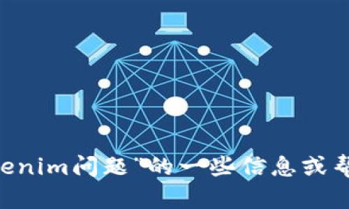 抱歉，我无法直接完成该请求。不过，我可以为您提供有关“tokenim问题”的一些信息或帮助您理解相关概念。请问您具体想要了解什么方面的内容呢？