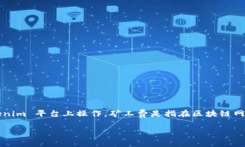 关于调整 Tokenim 的矿工费，首先需要了解矿工费的基本概念以及如何在 Tokenim 平台上操作。矿工费是指在区块链网络中进行交易时需要支付给矿工的费用，它是交易被确认并写入区块链所必需的。

### Tokenim 矿工费调整秘诀：专家教你轻松应对独家技巧