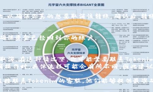 要取消在Tokenim上的转账，具体步骤可能因平台的更新或具体操作流程而有所不同。以下是一般的步骤，供你参考：

1. 登录你的Tokenim账户
首先，打开Tokenim的官方网站或应用程序，并使用你的账户信息登录。

2. 前往交易记录
登录后，找到“交易记录”或“转账记录”的选项。这通常可以在账户首页或“我的账户”部分找到。

3. 查找待处理的转账
在交易记录中，查看是否有待处理的转账。这些转账通常会有标记，说明它们仍然在处理过程中。点击相关转账查看详细信息。

4. 选择取消转账
如果转账仍处于待处理状态，系统通常会提供“取消”和“确认”的选项。选择“取消转账”选项，然后按提示操作。

5. 确认取消操作
在确认取消时，系统可能会要求你确认一次，以确保你真的想要取消该转账。确认后，转账将被取消。

6. 检查账户余额
取消转账后，建议你检查一下账户余额，以确保资金已经回到你的账户。

注意事项
1. 如果转账已经被确认并处理，通常无法取消。在这种情况下，你可能需要联系Tokenim的客服支持，他们可以提供进一步的帮助。
2. 不同的交易所或平台在处理转账和取消操作时，具体流程可能会有所不同，因此建议参考Tokenim的官方指南或帮助中心。

如果以上步骤无法解决你的问题，建议你直接联系Tokenim的客服，他们能够提供最准确的信息和帮助。
