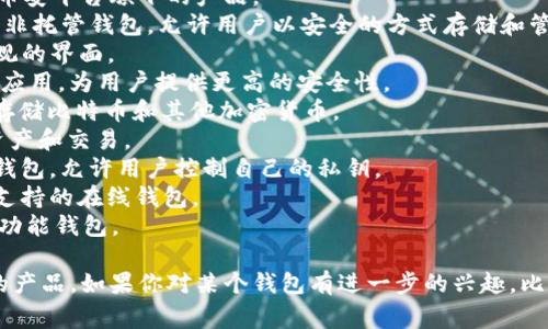 区块链钱包的名字通常与其功能、品牌形象或使用的区块链网络相关。以下是一些广为人知和常用的区块链钱包名字：

1. **MetaMask** - 一个非常流行的以太坊钱包，适用于浏览器插件，也支持手机应用。
2. **Trust Wallet** - 官方支持的加密货币钱包，是币安平台旗下的产品。
3. **Coinbase Wallet** - 隶属于Coinbase交易所的非托管钱包，允许用户以安全的方式存储和管理加密资产。
4. **Exodus** - 一个用户友好的多币种钱包，拥有美观的界面。
5. **Ledger Live** - 与Ledger硬件钱包配合使用的应用，为用户提供更高的安全性。
6. **Trezor** - 最早的硬件钱包之一，设计用于安全存储比特币和其他加密货币。
7. **Atomic Wallet** - 去中心化的钱包，支持多种资产和交易。
8. **MyEtherWallet (MEW)** - 一个开源的以太坊钱包，允许用户控制自己的私钥。
9. **Blockchain.com Wallet** - 提供多种加密货币支持的在线钱包。
10. **Guarda Wallet** - 支持多种区块链资产的多功能钱包。

这些钱包各有特色，用户可以根据自己的需求选择合适的产品。如果你对某个钱包有进一步的兴趣，比如如何使用、特色功能或安全性，我可以提供更多的信息。