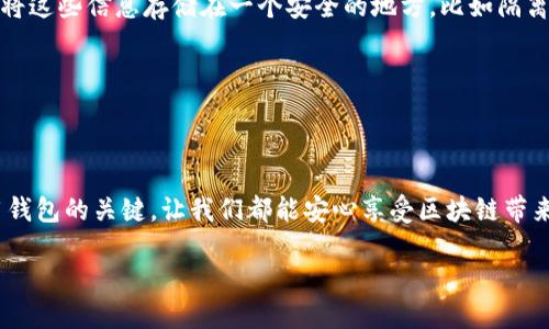 区块链钱包操作流程图

在这里，我将为你详细讲解区块链钱包的操作流程。无论你是刚接触区块链的新手，还是已经有些经验的用户，明白这些流程都非常重要。我们将涉及如何创建钱包、存储资产、发送和接收加密货币等一系列操作。虽然我不能直接给你一张图片，但我会尽量以文字描述流程图的各个步骤，帮助你更好地理解区块链钱包的使用。

1. 创建区块链钱包

首先，你需要选择一个适合自己的区块链钱包。市面上有很多种类的钱包，比如热钱包（在线钱包）、冷钱包（离线钱包）以及硬件钱包（物理设备）。选择合适的钱包类型，关键在于你对安全性的需求和使用的方便性。

一旦选择了钱包类型，下一步就是下载安装或者购买钱包。如果是热钱包，通常你可以直接在官方网站下载应用程序；而冷钱包则需要你从可靠的商家处购买。当你安装好钱包应用后，打开它，并根据提示进行注册。这通常包括设置强密码和备份你的助记词。务必要妥善保管好这些信息，因为它们是你找回钱包的唯一凭证。

2. 钱包的基本设置

创建钱包后，进入钱包应用，你会看到一些基本设置选项。一般来说，你需要设置身份验证方式，如指纹或者面部识别。一些钱包还会让你选择不同的安全级别，这里建议选择较高的安全性选项以保护你的资产。

同时，很多钱包会提供用户指南或者新手指引，建议你认真阅读，这会让你更快熟悉钱包的各种功能和操作。

3. 存储加密资产

接下来，如何向你的钱包中存储加密资产呢？一般来说，你可以购买一些加密货币，或者向其他钱包地址转账。在钱包里，你会看到一个“收款”选项，点击后会生成一个二维码和一个地址。复制地址后，就可以把它分享给其他人，或者在购买时使用这个地址。

需要注意的是，每种加密货币的地址格式可能不同，所以在转账前请确认地址类型是否匹配。此外，矿工费也是一个需要考虑的因素，尤其是在网络拥堵的时候，费用可能会相对较高。

4. 发送加密货币

当你需要发送加密货币时，操作其实也很简单。你只需点击钱包里的“发送”按钮，输入你想转账的金额以及接收者的钱包地址。确保再次检查该地址和金额，因为一旦发送，交易就无法逆转。

在发送之前，钱包一般会显示相关的交易费用。在这一步，确保你对费用有所了解，适当选择手续费的水平，有时高一些的手续费可以加快交易的确认速度。

5. 交易记录查询

区块链钱包通常会提供交易历史记录功能，你可以随时查看自己发送和接收的交易。如果对某一笔交易有疑问，可以通过区块链浏览器输入交易哈希值进行查询，这样能更加透明和安全。

6. 备份和恢复钱包

备份是非常重要的一步，尤其是当你需要转换设备或是钱包丢失时。通常情况下，钱包会提供备份选项，让你生成助记词或者导出私钥。务必将这些信息存储在一个安全的地方，比如隔离的纸张或安全的云存储中。

如果你的钱包需要恢复，输入助记词或私钥，按照提示进行设置，就可以找回你的钱包了。

总结

以上就是区块链钱包的基本操作流程，通过这些简单的步骤，你就可以安全地使用自己的区块链钱包了。牢记备份信息和提高安全性是使用钱包的关键，让我们都能安心享受区块链带来的便利吧！

如果你还有其他问题，或者想更深入地了解某个环节，欢迎随时向我询问！