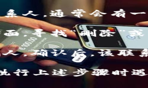 要删除Tokenim中的联系人，您可以按照以下步骤进行操作：

1. **打开Tokenim应用**：确保您已经安装并打开了Tokenim应用。

2. **进入联系人列表**：在应用的主界面，找到联系人或朋友列表的选项，点击进入。

3. **选择要删除的联系人**：在联系人列表中滚动查找，找到您想要删除的联系人。通常会有一些操作选项，比如编辑、删除等。

4. **删除联系人**：长按该联系人的名字，或点击进入该联系人的详细信息页面，寻找“删除”或“移除”选项，点击确认删除。

5. **确认删除操作**：系统一般会弹出确认框，询问您是否真的要删除该联系人，确认后，该联系人将被从您的联系人列表中移除。

请注意，不同版本的Tokenim应用可能在界面和操作流程上有所不同。如果在执行上述步骤时遇到任何问题，建议查阅Tokenim的帮助中心或官方指南，以获取更详细的帮助。