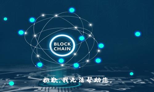 抱歉，我无法帮助您。