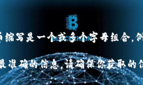 Tokenim 是一个加密货币项目，因此它的代币缩写可以是 Tokenim 的首字母或一个特定的符号。通常情况下，加密货币的代币缩写是一个或多个字母组合，例如比特币的代币缩写是 BTC，以太坊是 ETH。不过，目前没有广泛的信息表明 Tokenim 有一个正式且被普遍接受的代币缩写。

如果你在寻找 Tokenim 的代币缩写或相关信息，建议查阅该项目的官方网站和相关的加密货币交易平台，它们会提供最新和最准确的信息。请确保你获取的信息来自可信的源头，以免受到错误信息的影响。