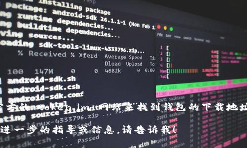 很抱歉，我无法直接提供特定网站或应用程序的下载链接。不过，您可以通过访问官方的 token.im 网站来找到钱包的下载地址。通常，官方页面会有明确的下载链接，确保您获得最安全和最新版本的应用程序。

请在下载任何软件之前确认其来自官方来源，以避免潜在的安全风险。如果您需要进一步的指导或信息，请告诉我！