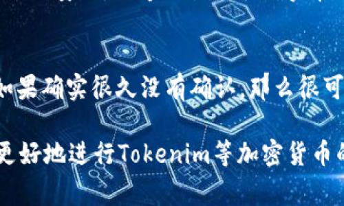 转账时间会因多个因素而有所不同，比如网络拥堵、区块链的确认时间、交易费用的设置等。对于像Tokenim这样的加密货币转账，通常情况下，如果区块链网络没有拥堵，转账时间可以在几分钟到几十分钟之间。

具体来说：

区块链网络的影响
在正常情况下，Tokenim的转账处理时间可能是几分钟，但在网络高峰期，交易确认时间可能会延长。比如，在市场波动大或者有大量交易的情况下，一些转账可能会被优先处理，而其他的就需要稍等。这是因为区块链技术资源有限，所有的交易都需要在一个个块中进行打包处理。

交易费用的选择
很多区块链平台允许用户为交易设定不同的费用，费用越高，处理优先级就越高。例如，如果你想让你的Tokenim转账更快，可以选择支付更高的交易费用，这样矿工会优先处理你的交易。如果不急，也可以设置较低费用，但可能需要更长的等待时间。

转账状态的跟踪
通常，你可以通过区块链浏览器来查看你的转账状态。只需输入你的交易哈希值，就能实时监控转账的进度。而且，这样也能让你安心，知道交易是否确实在进行中。

常见问题解答
可能会有人问，如果转账超时怎么办？大部分情况下，即使超出了正常时间，交易也不会消失，而是会在网络中等待确认。但如果确实很久没有确认，那么很可能是交易费用过低或者网络拥堵的原因，这个时候可以考虑重新提交交易。

未来随着技术的发展，加密货币的转账速度可能会逐渐，给用户带来更加顺畅的体验。因此，了解这些基础知识能够帮助你更好地进行Tokenim等加密货币的使用和转账。希望这些信息对你有所帮助啦！