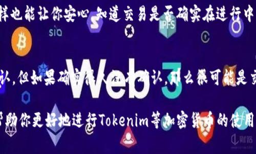 转账时间会因多个因素而有所不同，比如网络拥堵、区块链的确认时间、交易费用的设置等。对于像Tokenim这样的加密货币转账，通常情况下，如果区块链网络没有拥堵，转账时间可以在几分钟到几十分钟之间。

具体来说：

区块链网络的影响
在正常情况下，Tokenim的转账处理时间可能是几分钟，但在网络高峰期，交易确认时间可能会延长。比如，在市场波动大或者有大量交易的情况下，一些转账可能会被优先处理，而其他的就需要稍等。这是因为区块链技术资源有限，所有的交易都需要在一个个块中进行打包处理。

交易费用的选择
很多区块链平台允许用户为交易设定不同的费用，费用越高，处理优先级就越高。例如，如果你想让你的Tokenim转账更快，可以选择支付更高的交易费用，这样矿工会优先处理你的交易。如果不急，也可以设置较低费用，但可能需要更长的等待时间。

转账状态的跟踪
通常，你可以通过区块链浏览器来查看你的转账状态。只需输入你的交易哈希值，就能实时监控转账的进度。而且，这样也能让你安心，知道交易是否确实在进行中。

常见问题解答
可能会有人问，如果转账超时怎么办？大部分情况下，即使超出了正常时间，交易也不会消失，而是会在网络中等待确认。但如果确实很久没有确认，那么很可能是交易费用过低或者网络拥堵的原因，这个时候可以考虑重新提交交易。

未来随着技术的发展，加密货币的转账速度可能会逐渐，给用户带来更加顺畅的体验。因此，了解这些基础知识能够帮助你更好地进行Tokenim等加密货币的使用和转账。希望这些信息对你有所帮助啦！