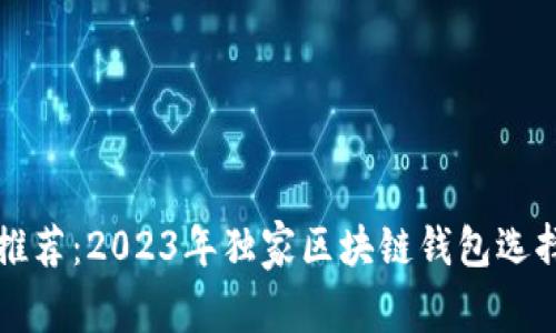 专家推荐：2023年独家区块链钱包选择秘诀