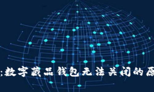 专家独家揭秘：数字藏品钱包无法关闭的原因及解决秘诀