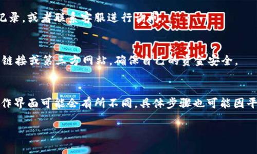 充钱到 Tokenim 的步骤并不是特别复杂，以下是一般性的指导，帮助你顺利完成充值操作。

1. 创建 Tokenim 账户
首先，你需要在 Tokenim 平台上注册一个账户。访问 Tokenim 的官方网站，按照指示填写相关信息，比如电子邮件地址、密码等。确保你输入的信息准确，以便后续的操作。注册完成后，记得验证你的邮箱，这样可以确保账户的安全性。

2. 选择充值方式
登录到你的 Tokenim 账户后，找到充值选项。一般来说，Tokenim 支持多种充值方式，包括信用卡、借记卡、银行转账和数字货币等。选择适合你的充值方式。

3. 填写充值信息
根据你选择的充值方式，系统将提示你输入相关的信息。例如，如果你通过信用卡充值，你需要输入卡号、有效期、CVV码等信息。如果你通过银行转账，可能需要填写银行账户信息。

4. 确认充值金额
在填写完相关信息后，确认你要充值的金额。建议在这个时候再核对一下，确保自己没有输错，毕竟一时的疏忽可能会导致不必要的麻烦。

5. 提交充值请求
确认无误后，提交充值请求。系统会开始处理你的请求，通常会在几分钟内完成。如果遇到任何延迟，别担心，可以稍等片刻，再检查一下你的账户余额。

6. 检查账户余额
充钱完成后，你可以查看你的 Tokenim 账户余额，确认充值是否成功。如果没有及时到账，建议查看一下你的充值记录，或者联系客服进行询问。

7. 注意安全
在进行充值操作时，切记保护好你的账户信息，不要随意透露给他人。同时，使用官方提供的充值通道，避免进入不明链接或第三方网站，确保自己的资金安全。

总结
总体来说，向 Tokenim 充钱的过程比较简单，只要你按照步步骤进行，应该不会遇到太大问题。当然，每个平台的操作界面可能会有所不同，具体步骤也可能因平台更新而略有变化。所以，如果你在充值时遇到困难，建议查阅 Tokenim 的官方帮助文档，这里会有更详细的指引。

希望以上信息对你的充值过程有所帮助，祝你在 Tokenim 上使用愉快！如果有其他问题或者疑问，随时可以问我！