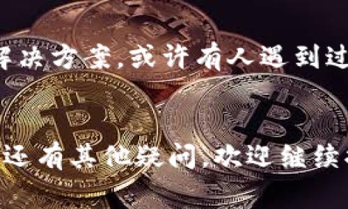 看起来您可能在遇到与Tokenim相关的技术问题，或者是无法使用该平台的功能。Tokenim是一种代币化平台，通常用于区块链相关应用。如果您有具体的错误信息或者问题描述，可以告诉我，这样我才能更好地帮助您解决问题。以下是一些可能的原因及解决方法：

常见问题排查
首先，您可以检查以下几个方面：
ul
    listrong网络连接：/strong确保您的网络连接是正常的，试着重启路由器或尝试使用其他网络。/li
    listrong账户状态：/strong确认您的Tokenim账户状态是否正常，查看是否有任何限制或问题。/li
    listrong浏览器问题：/strong尝试清除浏览器缓存，或者换用其他浏览器试试，有时浏览器的问题会影响网站的使用。/li
    listrong平台更新：/strong查阅Tokenim的官方网站或社交媒体，看看是否有维护通知或更新公告。/li
/ul

获取支持
如果您尝试了以上方法仍然无法解决问题，可以考虑联系Tokenim的客户支持。通常他们会提供技术支持，并帮助您解决具体的使用问题。您可以通过他们的官方网站找到联系方式，通常有电子邮件或实时聊天的支持选项。

社区讨论
另外，加入与Tokenim相关的社区或论坛也是一个不错的选择。在这些平台上，您可以找到很多使用者分享的经验或者解决方案，或许有人遇到过和您类似的问题，分享的经验可以帮助您更快解决。

总结
说真的，技术问题总是让人头疼，但大多数情况下都是通过一些小技巧和支持就能解决的。希望这些建议能帮到你，如果还有其他疑问，欢迎继续提问！