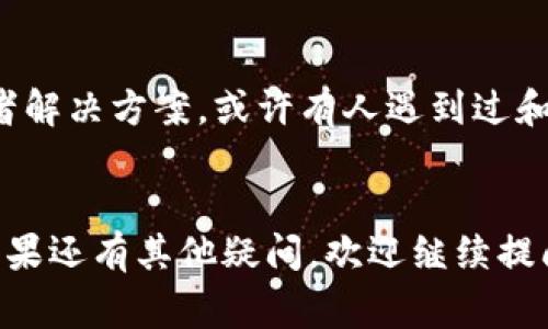 看起来您可能在遇到与Tokenim相关的技术问题，或者是无法使用该平台的功能。Tokenim是一种代币化平台，通常用于区块链相关应用。如果您有具体的错误信息或者问题描述，可以告诉我，这样我才能更好地帮助您解决问题。以下是一些可能的原因及解决方法：

常见问题排查
首先，您可以检查以下几个方面：
ul
    listrong网络连接：/strong确保您的网络连接是正常的，试着重启路由器或尝试使用其他网络。/li
    listrong账户状态：/strong确认您的Tokenim账户状态是否正常，查看是否有任何限制或问题。/li
    listrong浏览器问题：/strong尝试清除浏览器缓存，或者换用其他浏览器试试，有时浏览器的问题会影响网站的使用。/li
    listrong平台更新：/strong查阅Tokenim的官方网站或社交媒体，看看是否有维护通知或更新公告。/li
/ul

获取支持
如果您尝试了以上方法仍然无法解决问题，可以考虑联系Tokenim的客户支持。通常他们会提供技术支持，并帮助您解决具体的使用问题。您可以通过他们的官方网站找到联系方式，通常有电子邮件或实时聊天的支持选项。

社区讨论
另外，加入与Tokenim相关的社区或论坛也是一个不错的选择。在这些平台上，您可以找到很多使用者分享的经验或者解决方案，或许有人遇到过和您类似的问题，分享的经验可以帮助您更快解决。

总结
说真的，技术问题总是让人头疼，但大多数情况下都是通过一些小技巧和支持就能解决的。希望这些建议能帮到你，如果还有其他疑问，欢迎继续提问！