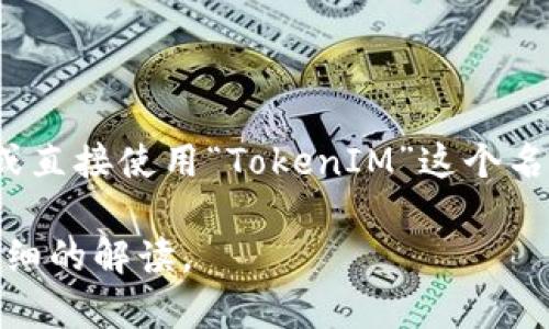 “TokenIM” 是一个与数字资产和区块链相关的项目。在中文环境中，您可以将其翻译为 “TokenIM” 或直接使用“TokenIM”这个名称，不需要翻译成中文。因为该名称可能是一种商标或品牌名，通常保留原名更容易被人们识别和理解。

如果您需要更多关于TokenIM的信息，例如它的功能、特点或者使用方法，请告诉我！我可以为您提供详细的解读。