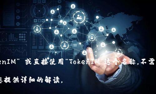 “TokenIM” 是一个与数字资产和区块链相关的项目。在中文环境中，您可以将其翻译为 “TokenIM” 或直接使用“TokenIM”这个名称，不需要翻译成中文。因为该名称可能是一种商标或品牌名，通常保留原名更容易被人们识别和理解。

如果您需要更多关于TokenIM的信息，例如它的功能、特点或者使用方法，请告诉我！我可以为您提供详细的解读。