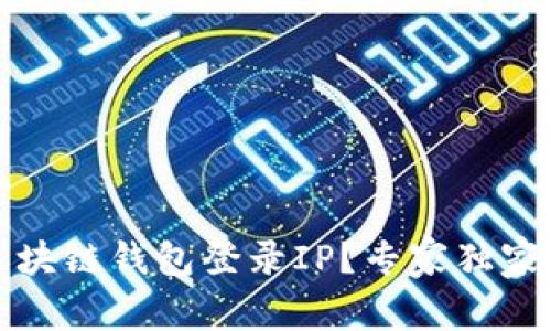 如何查区块链钱包登录IP？专家独家揭秘秘诀