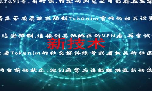如果Tokenim官网打不开，可能是由于多种原因导致的。下面是一些常见的故障排查步骤，你可以尝试一下。

1. 检查网络连接
首先，确保你的网络连接正常。尝试访问其他网站，如果其他网站可以正常打开，问题可能在Tokenim官网本身。如果其他网站也打不开，可能需要检查你的互联网连接。

2. 清除浏览器缓存
有时候，浏览器的缓存会导致某些网站无法正常加载。你可以尝试清除浏览器的缓存和cookies，然后再试一次。具体操作步骤根据不同浏览器有所不同，但通常你可以在设置中找到“清除浏览数据”或类似的选项。

3. 使用不同的浏览器
尝试使用不同的浏览器访问Tokenim官网，比如从Chrome切换到Firefox，或是使用Safari等。有时候，特定的浏览器可能存在兼容性问题。

4. 检查防火墙和安全设置
有些防火墙或安全软件可能会阻止你访问特定网站。检查你的防火墙或安全设置，看看是否有屏蔽或限制Tokenim官网的相关设置。

5. 尝试VPN
在某些地区，访问特定的网站可能受到限制。使用VPN（虚拟专用网络）可以帮助你绕过这些限制。连接到其他地区的VPN后，再尝试访问Tokenim官网。

6. 查看社交媒体或社区论坛
如果Tokenim官网仍然无法访问，可能是因为网站正在维护或遇到了其他问题。可以查看Tokenim的社交媒体账号或者相关的社区论坛，看看是否有其他用户报告了类似的问题。这样也可能会了解到官方的最新消息。

7. 联系客服
最后，如果一切其他方法都无法解决，也许可以直接联系Tokenim的客服团队，询问官网当前的状态。他们通常应该能提供最新的信息和帮助。

希望这些方法能帮到你，解决浏览问题。如果还有其他疑问，随时可以问我哦！