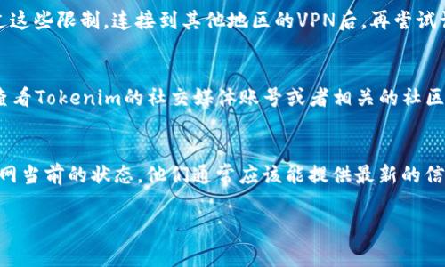 如果Tokenim官网打不开，可能是由于多种原因导致的。下面是一些常见的故障排查步骤，你可以尝试一下。

1. 检查网络连接
首先，确保你的网络连接正常。尝试访问其他网站，如果其他网站可以正常打开，问题可能在Tokenim官网本身。如果其他网站也打不开，可能需要检查你的互联网连接。

2. 清除浏览器缓存
有时候，浏览器的缓存会导致某些网站无法正常加载。你可以尝试清除浏览器的缓存和cookies，然后再试一次。具体操作步骤根据不同浏览器有所不同，但通常你可以在设置中找到“清除浏览数据”或类似的选项。

3. 使用不同的浏览器
尝试使用不同的浏览器访问Tokenim官网，比如从Chrome切换到Firefox，或是使用Safari等。有时候，特定的浏览器可能存在兼容性问题。

4. 检查防火墙和安全设置
有些防火墙或安全软件可能会阻止你访问特定网站。检查你的防火墙或安全设置，看看是否有屏蔽或限制Tokenim官网的相关设置。

5. 尝试VPN
在某些地区，访问特定的网站可能受到限制。使用VPN（虚拟专用网络）可以帮助你绕过这些限制。连接到其他地区的VPN后，再尝试访问Tokenim官网。

6. 查看社交媒体或社区论坛
如果Tokenim官网仍然无法访问，可能是因为网站正在维护或遇到了其他问题。可以查看Tokenim的社交媒体账号或者相关的社区论坛，看看是否有其他用户报告了类似的问题。这样也可能会了解到官方的最新消息。

7. 联系客服
最后，如果一切其他方法都无法解决，也许可以直接联系Tokenim的客服团队，询问官网当前的状态。他们通常应该能提供最新的信息和帮助。

希望这些方法能帮到你，解决浏览问题。如果还有其他疑问，随时可以问我哦！