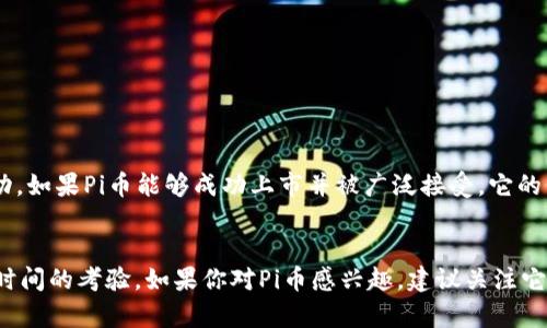 关于“Pi币”在交易所的价值，这个问题相对复杂，目前Pi币还没有正式上市或在主流交易所上交易，因此其具体价格尚不明确。下面将对此进行详细的探讨。

什么是Pi币？
Pi币是由斯坦福大学的博士生及其团队开发的一种数字货币。它的目标是为了让每个人都能轻松挖掘并使用数字货币，而不仅仅限于拥有高昂设备的矿工。跟大多数数字货币一样，Pi币也采用区块链技术，不过它的设计初衷是让更多的人能够参与到加密货币的生态中。

Pi币的挖矿过程
与比特币等传统数字货币不同，Pi币的挖矿是在手机上进行的。用户下载一个名为“Pi Network”的应用，通过这个应用可以轻松挖掘Pi币。挖矿的过程并不耗费电力或设备资源，完全借助用户的手机进行。这种方式吸引了大量的新手用户寻求参与加密货币的机会。

Pi币现状如何？
虽然Pi币的用户基数在不断增加，然而至今为止Pi币依然处于测试阶段，尚未在任何主流交易所上市。很多人关心的就是Pi币的价值，但由于它尚未交易，能否持有未来的购买力也令人存疑。它的价值还无法被市场所验证。

为什么大多数人关注Pi币的交易价值呢？
对于很多投资者来说，关注某个数字货币的价值与它在市场上的交易情况都是非常重要的。Pi币能够吸引到很多人的注意力，主要是因为它“免费的挖矿”特性以及庞大的用户基数。而在数字货币的世界里，每个人都希望能够以相对低的成本参与到一个潜力巨大的项目中。

如何判断Pi币未来的价值？
虽然现在很难判断Pi币的未来价值，但有几个方面可以帮助我们评估：
ul
li用户基数：目前Pi币已经有数百万的注册用户，这无疑为其未来发展提供了基础。/li
li技术团队：Pi币背后的团队由有经验的开发者和学者组成，其技术能力和市场前景不可小觑。/li
li区块链的应用：如果Pi币的区块链系统能够被实际广泛应用，那它的价值也可能随之提升。/li
/ul

Pi币的前景如何？
关于Pi币的未来，我们能做的就是保持关注。毕竟，数字货币市场是充满变数的，很多因素可能造成价值的大幅波动。如果Pi币能够成功上市并被广泛接受，它的价值可能会有不错的表现。但是，这些都是基于假设，实际上，还需要更多的发展和验证。

总结
所以，到目前为止我们并不能准确地回答“Pi币在交易所值多少钱”这个问题。未来的情况如何仍需市场的验证与时间的考验。如果你对Pi币感兴趣，建议关注它的官方网站和社交媒体，了解最新的信息。同时，任何投资都有风险，入市需谨慎，噢！