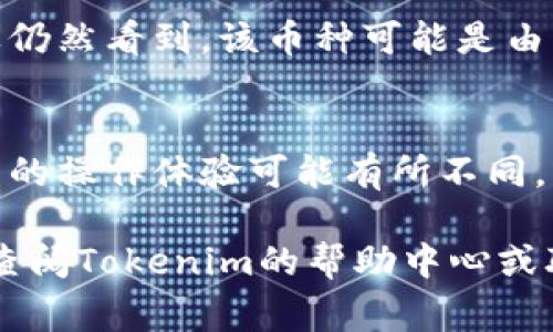 要删除Tokenim或类似平台上的币种，通常需要遵循以下几个步骤。虽然具体步骤可能会因平台而异，但基本流程通常类似。以下是一份通用的指导：

1. 登录您的账户
首先，您需要访问Tokenim的官方网站并登录到您的账户。确保您使用的账号具有管理币种或资产的权限。输入您的用户名和密码，点击“登录”。

2. 找到您的钱包或资产管理页面
登录后，您需要导航到钱包或资产管理部分。这个区域通常会列出您所有持有的币种。您可能需要点击“资产”、“钱包”或类似的标签来查看详细信息。

3. 选择要删除的币种
在您的数字资产列表中，找到您想要删除的币种。每个币种通常会有一个小的信息图标或“管理”按钮，点击这些按钮可以显示更多选项，通常包括“删除”或“隐藏”。

4. 点击删除或隐藏选项
选择您想要删除的币种后，点击“删除”或“隐藏”选项。请注意，某些平台可能会在删除币种之前要求您确认操作，以避免误删。仔细阅读弹出的提示信息，确保您真的要删除该币种。

5. 确认删除
当您点击删除后，系统可能会弹出一个确认对话框。在这里，一般会提醒您一旦删除，将无法恢复该币种的信息。请确认该操作，点击“确认”或“是”。

6. 检查您的资产列表
删除完成后，返回您的资产管理页面，确保您所删除的币种已经不在列表中。如果仍然看到，该币种可能是由于网络延迟造成的，稍等片刻再刷新页面。

注意事项
在进行币种删除操作之前，请确保您不会再需要这些币种的信息。此外，不同平台的操作体验可能有所不同，具体步骤可以参考Tokenim的官方帮助文档或联系他们的客服以获取更多支持。

以上是删除Tokenim上币种的一般步骤。如果您在操作过程中遇到任何问题，请查阅Tokenim的帮助中心或联系客服以获得进一步的支持和帮助。希望这些信息能够对您有所帮助！