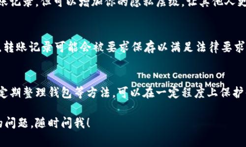要清除 Tokenim 的转账记录，通常不建议用户直接删除这类记录，因为转账记录是区块链网络的一部分，具有永久性。不过，如果你希望管理你的数字资产并隐私更好，以下是一些建议和方法：

使用隐私币
如果隐私是你的首要考虑，可以考虑使用隐私币（如 Monero 或 Zcash）进行交易。这些币种通过加密技术增强了用户的隐私性，交易记录不会被公开在区块链上。

创建新的钱包地址
创建一个新的钱包地址可以帮助你在一定程度上“清除”过去的交易记录。虽然历史记录依然存在于区块链上，但通过新的地址进行交易，可以使你的新交易与过去的记录隔离开来。

定期清理钱包
定期检查和整理你的钱包，删除不必要的代币和记录。这虽然不能真正删除区块链上的记录，但可以帮助你更好地管理个人资产。

使用虚拟专用网络（VPN）
在进行转账时，可以使用 VPN 保护你的 IP 地址和位置。虽然这不能删除转账记录，但可以增加你的隐私层级，让其他人更难追踪你的交易活动。

关于转账记录的监管和合规性
不可否认的是，许多国家和地区对加密货币的使用进行了监管。在某些情况下，转账记录可能会被要求保存以满足法律要求。所以无论如何，确保你在合法范围内进行加密货币的操作是非常重要的。

总结
虽然无法完全删除 Tokenim 的转账记录，但通过使用隐私币、创建新地址和定期整理钱包等方法，可以在一定程度上保护你的交易隐私。记住，保持资讯更新和遵循合规性也是保障你资产安全的关键。

希望这些建议能对你有帮助！如果还有其他关于 Tokenim 或其他数字货币的问题，随时问我！