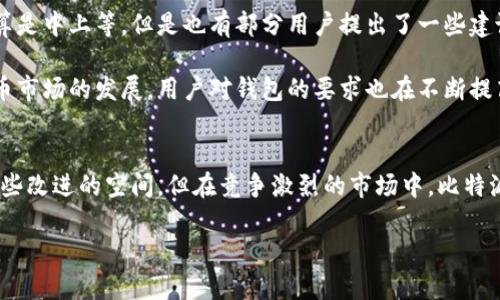 比特派钱包（Bitpie Wallet）作为一款广受欢迎的数字货币钱包，其用户体验一直是很多用户关注的重点。比特派钱包的设计和功能旨在为用户提供方便、安全、直观的数字资产管理体验，下面我们深入探讨一下它的用户体验，包括功能特点、界面设计、安全性、以及用户反馈等方面。

1. 功能特点
比特派钱包支持多种数字货币的存储、发送和接收，用户可以在一个平台上管理多种资产。这种多功能性对不少投资者来说是一个巨大的优势。说真的，面对琳琅满目的加密货币，能够有一个集成在一起的钱包确实让人省了不少心。

此外，比特派钱包还集成了市场行情查询功能，用户可以随时了解自己资产的最新行情，这对于套利交易来说可谓是相当方便。钱包内还有交易记录、余额查询等功能，基本上能满足大多数用户的需求。

2. 界面设计
在界面设计方面，比特派钱包的界面比较。功能按键布局合理，不会让新用户感到迷惑。即使是第一次使用的用户，也能很快上手。界面上色彩搭配得当，视觉上给人一种舒适的感觉。

不过，值得一提的是，一些用户表示在某些功能的切换上可能需要适应，尤其是对于一些比较复杂的操作，可能需要花点时间去熟悉。不过总体来说，比特派钱包的界面设计在行业内算是比较友好的。你懂的，好的用户体验往往会让人愿意多花时间了解产品。

3. 安全性
说到数字货币钱包，安全性永远是第一位的。比特派钱包在这方面做得还是很不错的。它采用了多重加密技术，用户的私钥不会上传至服务器，确保了用户资产的安全。此外，钱包内置的备份恢复功能也很贴心，用户可以通过助记词轻松找回资产。

当然，用户在使用过程中的自我保护意识同样重要。建议大家设置复杂的密码，定期更换，并且不要轻易相信陌生链接，这是保护自己资产的基本原则。毕竟，在加密货币的世界里，安全永远是首位的。

4. 用户反馈
从各个论坛和社区反馈来看，比特派钱包的用户总体感受还是比较积极的。很多用户赞赏它的多功能和易用性，认为在众多钱包中，它的表现算是中上等。但是也有部分用户提出了一些建议，比如希望能够增加一些更为高级的交易工具，满足更专业投资者的需求。

此外，一些用户在反馈中提到，他们在进行大额交易时希望能够更快速地完成操作，这其实是所有数字钱包共同面临的挑战之一。随着数字货币市场的发展，用户对钱包的要求也在不断提高，因此比特派钱包在后续的版本中如果能够针对这些用户需求进行，势必会吸引更多用户。

总结
总体来说，比特派钱包的用户体验还是相当不错的。它的多元化功能、友好的界面、较高的安全性都为用户提供了良好的使用体验。虽然仍有一些改进的空间，但在竞争激烈的市场中，比特派钱包已经展现出了自己的优势。如果你正在寻找一款值得信赖的数字货币钱包，不妨试试看比特派钱包，或许能够为你带来意想不到的便利。

当然，最终的选择还是要根据你自己的需求和使用习惯来定。希望这篇介绍能够帮助到正在犹豫的你，加油！