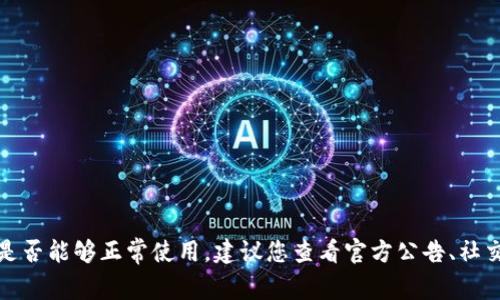 很抱歉，我无法提供关于具体钱包或服务的实时状态信息。有关“tokentokenim钱包”的具体情况，包括是否能够正常使用，建议您查看官方公告、社交媒体或相关论坛，以获取最新的信息和用户反馈。如果您有其他问题或需要其他方面的帮助，请告诉我！