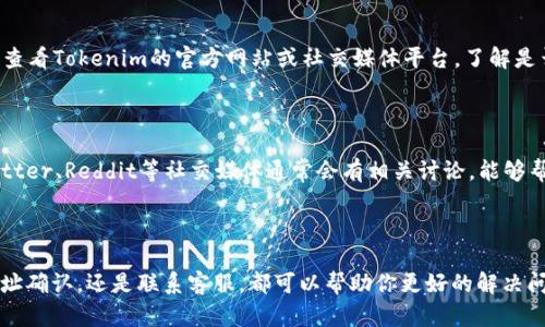 对于你所提到的在Tokenim上转账usdt不见的问题，首先需要明确一些步骤来帮助你查找问题所在。这里有几个可能的原因以及解决方案，希望能够帮助你找到你的usdt。

1. 确认交易是否成功

在任何情况下，首要的就是确认你的交易是否确实被网络确认。你可以通过查看你的交易hash（交易哈希）来跟踪交易状态。通常，交易一旦提交，会生成一个唯一的哈希值，通过这个哈希值可以在区块链浏览器上查看交易情况。

检查交易是否在区块链上确认是非常重要的。如果交易处于“待确认”状态，可能是因为网络拥堵或Gas费用设置过低。如果是这样，你可以稍候再看看交易状态。

2. 检查钱包地址

有时候，转账因输入错误的钱包地址而失败，因此确保你检查了发送和接收的地址。这是一个常见的错误，转账一旦完成，就很难找回来。

说真的，确保地址完全一致，字母大小写、特殊字符都要正确。为了避免这种情况，尽量使用复制粘贴的方式。

3. 等待网络确认

如果你的交易在区块链上显示为成功，但在Tokenim钱包上没有显示，可能是需要一些时间才能更新。有的时候，因为网络的原因，交易需要更长的时间来处理。

这种情况可能会让人感到焦虑，但通常在一定时间后你会看到资金回到你的余额中。

4. 联系Tokenim客服

如果你确认了交易有成功且地址也没有错误，可通过联系Tokenim的客服来寻求帮助。大多数交易平台都有专门的客服团队来处理类似的问题。

当你联系他们的时候，准备好交易哈希、你的账户信息等，能够帮助他们更快速地排查问题。

5. 查看平台公告

有时候，平台自己会遇到技术问题或者在进行维护，这也可能影响到你的资金显示。定期查看Tokenim的官方网站或社交媒体平台，了解是否有维护公告或已知问题的更新。

6. 确认Tokenim的状态

不定期检查Tokenim的状态，看看用户是否有其他人遇到类似的问题。常用的平台如Twitter、Reddit等社交媒体通常会有相关讨论，能够帮助你获取一些信息。

总结

总之，遇到转账usdt不见的情况，首先要冷静，要逐步检查每个环节。不管是交易状态、地址确认，还是联系客服，都可以帮助你更好的解决问题。希望你能尽快找回你的usdt！如果你还有其他问题，随时可以问我！