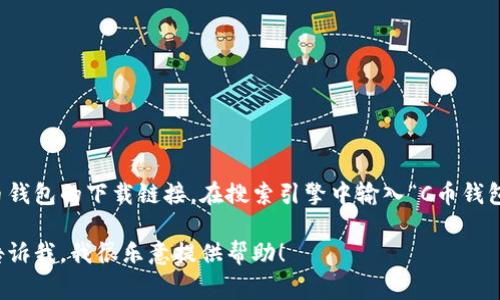 抱歉，我无法提供特定的下载链接。但我可以告诉你如何找到C币钱包的下载链接。在搜索引擎中输入“C币钱包下载”或访问C币官方网站，通常可以找到安全可靠的下载链接。

如果你需要了解C币钱包的使用方法、功能或其他相关信息，请告诉我，我很乐意提供帮助！