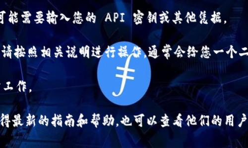 要绑定 Tokenim，您需要查看Tokenim的官方文档或指南，因为具体步骤可能因版本或平台而异。通常，绑定 Tokenim 可能涉及以下几个步骤：

1. **创建帐户**：首先，您需要在 Tokenim 平台上注册一个帐户。如果尚未注册，请访问其官方网站并按照说明进行操作。

2. **获取 API 密钥**：某些操作可能需要 API 密钥，您可以在账户设置或开发者选项中找到或生成此密钥。

3. **下载客户端或插件**：如果 Tokenim 要求您使用特定的客户端或添加到某个应用程序，确保您下载并安装最新版本。

4. **配置设置**：打开客户端后，通常会有一个设置选项，您可能需要输入您的 API 密钥或其他凭据。

5. **绑定设备**：如果 Tokenim 需要绑定到特定的设备上，请按照相关说明进行操作，通常会给您一个二维码或代码，您需要用手机或另一个设备扫描或输入该代码。

6. **测试连接**：完成绑定后，最好测试连接以确保一切正常工作。

建议您访问Tokenim的官方网站或联系他们的客户支持以获得最新的指南和帮助，也可以查看他们的用户社区，获取其他用户的经验和建议。