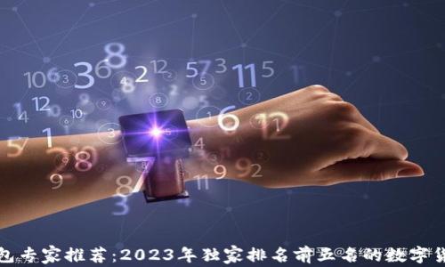 
数字货币钱包专家推荐：2023年独家排名前五名的数字货币钱包秘诀
