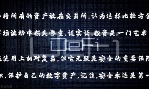 专家揭秘：如何安全地使用冷钱包与交易所独家秘诀/
冷钱包, 交易所, 数字货币/GUANJIANCI

引言：数字货币的安全性与便利性
说真的，随着数字货币的日益普及，越来越多的人开始意识到安全性的重要性。在投资比特币、以太坊等数字货币的过程中，选择合适的钱包就显得尤为重要。而冷钱包因其独特的安全属性，成为了许多投资者的首选方案。

冷钱包与交易所的基本概念
首先，让我们来简单了解一下什么是冷钱包和交易所。冷钱包，又称冷存储，是指不连接互联网的钱包，它可以是硬件设备、纸质钱包或者其它形式。由于离线存储，它们极大地降低了被黑客攻击的风险。

而交易所则是一个平台，用户可以在这里进行数字货币的买卖。交易所让我们可以快速地将法币转化为数字货币，或者进行不同数字货币之间的兑换，确实很方便。

冷钱包的重要性
冷钱包的最主要的优势就是安全。黑客一般无法通过网络攻击冷钱包，而大多数的黑客攻击都是针对在线钱包或交易所。为了保护你的数字资产，使用冷钱包储存大额资产是非常明智的选择。

另外，冷钱包能保护你免受交易所的安全漏洞影响。最近几年的一些丑闻，比如某大型交易所被黑客攻破，导致用户资产损失惨重，足以让每位数字货币投资者对在线钱包和交易所感到不安。

交易所的种类与选择
在探索冷钱包的同时，我们也不能忽视选择合适的交易所。说真的，市面上的交易所数不胜数，每个交易所都有各自的特色和优势。通常，交易所可分为中心化交易所和去中心化交易所。

中心化交易所（如币安、火币等），是比较常见的选择。它们通常提供了相对丰富的交易对、流动性也较高，用户体验也很好，但是往往需要把资产放在交易所上，这就涉及到安全性的问题了。

而去中心化交易所（如Uniswap、SushiSwap等）则提供了更高的安全性。由于它们不需要用户将资产存入平台，用户的资产都掌握在自己手中，风险相对较小。

冷钱包的类型与选择
说到冷钱包，相信很多人可能会想到硬件钱包，比如Ledger或Trezor。其实，它们都是相对安全的选择，但各有特点。硬件钱包方便携带，安全性极高；而纸质钱包虽然便宜，但一旦丢失就无法找回，风险要大很多。

纸质钱包的制作其实也很简单，你只需要把公钥和私钥打印出来，保管好就行。但使用纸质钱包时，一定要注意防火、防水，简直有时比保护你的金库还要重要。

如何安全地将冷钱包与交易所结合使用
一旦你选择好冷钱包和交易所，就需要考虑如何安全地结合使用它们。首先，在交易所上进行交易时，建议只存入短期使用的资金。如果你的交易所支持提币功能，确保在每次交易结束后，将多余的资金及时转入冷钱包。

此外，设定强密码并启用双重验证也是保护你账户安全的一种方式。很多交易所提供了这样的功能，所以一定要重视。即使你的密码被暴露，增加的双重验证步骤也能提高风险。

投资者最常见的错误与避免方法
在使用冷钱包和交易所的过程中，投资者常犯的错误其实还不少。比方说，有些人可能会将所有的资产放在交易所，认为这样比较方便。听起来也没错，但一旦交易所出事，你的资产就很可能会泡汤。

还有，一些人可能在交易所进行大量交易，而不去学习技术分析或者市场行情，结果在市场波动中损失惨重。说实话，投资是一门艺术，稍有不慎，就可能面临亏损。

结论：保护你的数字资产
总的来说，保护数字资产需要一定的知识与技巧。冷钱包作为一种安全存储方式，尽管在使用上相对复杂，但它无疑是安全的重要保障。而选择交易所时，也需多加考量，确保资产的安全性。

希望以上的介绍能帮助更多的投资者更好地理解冷钱包与交易所的使用，提升安全意识，保护自己的数字资产。记住，安全永远是第一位的！