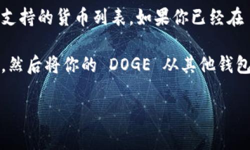 Tokenim 是一个加密货币交易平台，用户通常可以在其中存储和交易多种加密货币，包括比特币（BTC）、以太坊（ETH）、莱特币（LTC）以及狗狗币（DOGE）等。不过，具体支持哪些币种会因平台的政策和更新而有所变化。

为了确保你能够在 Tokenim 上存储 DOGE币，建议你访问该平台的官方网站或查阅其帮助中心，查看支持的货币列表。如果你已经在 Tokenim 上注册账户，还可以登录并查看存款选项，确认是否能找到 DOGE。

如果 Tokenim 支持 DOGE 存储，你可以按照平台的指示进行存款，通常需要生成 DOGE 的存款地址，然后将你的 DOGE 从其他钱包或交易所转入该地址。在进行任何交易或存款前，请确保备份好你的钱包和重要的账户信息，以防丢失。

总之，直接访问平台或咨询客服是获取最新和最准确信息的最佳方式。