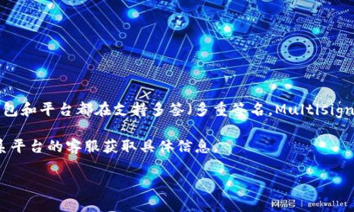 Tokenim 作为一个数字资产管理平台，是否支持多签交易取决于其具体的功能和设计。一般来说，许多现代的数字资产钱包和平台都在支持多签（多重签名，Multisignature）功能，以增强安全性。这种机制可以在多个用户之间分配对资产的控制权，只有在满足一定条件下，才能进行交易。

如果你想了解 Tokenim 是否支持多签交易，建议你访问 Tokenim 的官方网站或者查阅其官方文档。同时，你也可以联系平台的客服获取具体信息。

如果还有其他问题或者想了解更多相关内容，随时问我！