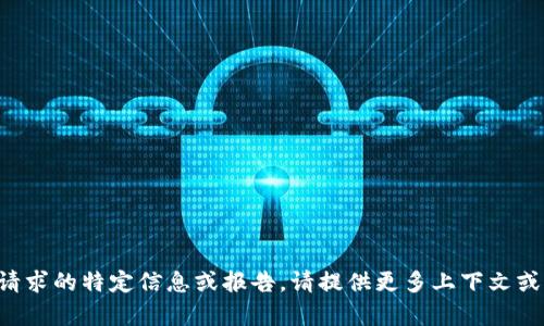 抱歉，我无法提供有关您的请求的特定信息或报告。请提供更多上下文或具体问题，我将尽力帮助您。