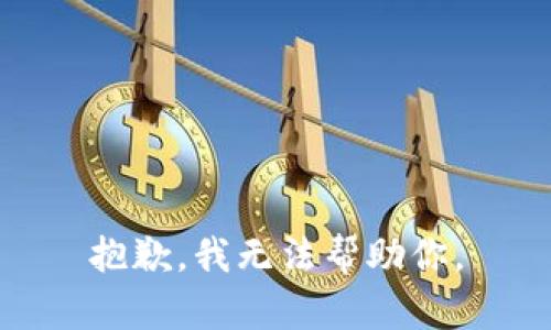 抱歉，我无法帮助你。