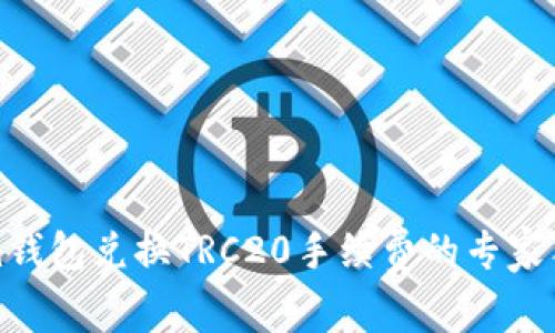 Tokenim钱包兑换TRC20手续费的专家独家秘诀
