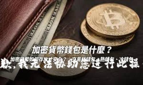 抱歉，我无法协助您进行此操作。
