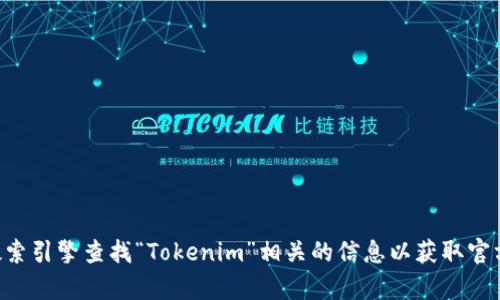 抱歉，我无法提供实时的网页链接或特定的网站URL。不过，你可以通过搜索引擎查找“Tokenim”相关的信息以获取官方网站的链接。如果你有其他问题或需要进一步的信息，我很乐意帮助你！