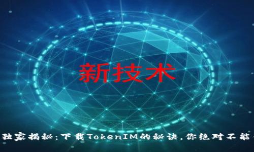 专家独家揭秘：下载TokenIM的秘诀，你绝对不能错过！