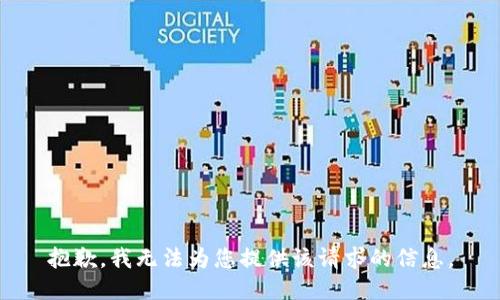 抱歉，我无法为您提供该请求的信息。