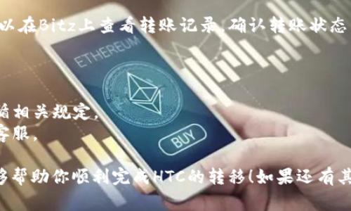要将Bitz里的HTC转移到Tokenim上，你可以按照以下步骤进行操作。这些步骤适用于大多数加密货币交易所之间的转账。请确保在操作之前了解相关手续费和转账时间。

步骤一：准备工作
在开始转移之前，你需要确保你在Bitz和Tokenim这两个平台上都有账户。此外，确认你的HTC余额充足，并查看Tokenim上是否已经支持HTC交易。

步骤二：在Tokenim上获取HTC地址
1. 登录你的Tokenim账户。
2. 找到“存款”或“充值”页面，搜索HTC币种，并点击它。
3. 系统会生成一个HTC的存款地址，将其复制下来。记得仔细核对这个地址，任何错误都会导致资金丢失。

步骤三：在Bitz上进行转账
1. 登录你的Bitz账户。
2. 寻找“提现”或“转账”选项，通常在账户余额或资产管理中能找到。
3. 选择HTC作为提现币种。
4. 粘贴你在Tokenim上复制的HTC地址，输入要转账的数量。
5. 仔细检查所有信息，确认无误后提交转账请求。

步骤四：确认转账状态
通常，转账会在几分钟内完成，但高峰期可能需要更长时间。你可以在Bitz上查看转账记录，确认转账状态。也可以登录Tokenim查看你的HTC余额是否已更新。

注意事项
1. 确保你了解每次转账的手续费。
2. 不同交易所可能对不同币种的转账有不同的要求，确保你遵循相关规定。
3. 如果你在转账的过程中遇到任何问题，及时联系各自平台的客服。

尽量确保在转账时细心谨慎，保护好你的资产。希望这些步骤能够帮助你顺利完成HTC的转移！如果还有其它问题，欢迎随时询问。