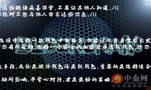    专家揭秘：2023年最强加密货币离线钱包独家秘诀！ /   
 guanjianci  加密货币, 离线钱包, 安全性  /guanjianci 

什么是加密货币离线钱包？
加密货币离线钱包，顾名思义，就是一种不与互联网连接的钱包，用户可以在不联网的环境下安全存储他们的加密货币。这种钱包的主要优势在于，它们能够有效防止黑客攻击和在线盗窃。说真的，随着加密货币的普及，这种安全性真的成了每个投资者不能忽视的重点。

离线钱包的种类
离线钱包主要有两种形式：硬件钱包和纸钱包。
strong硬件钱包/strong是专门的设备，通常具有USW接入功能，仅在必要时连接互联网。这种钱包相对复杂但安全。而strong纸钱包/strong则是将私钥和二维码打印在一张纸上，之后你可以将其保存在一个安全的地方。虽然简单，但一旦纸张损坏或者丢失，所有的投资可能就打水漂了。

为什么选择离线钱包？
首先，离线钱包能够大大降低被盗的风险。由于不连接网络，黑客几乎无法直接攻击你的资产。其次，它们为长期持有者提供了完美的存储方案，尤其是那些希望将资金锁定并避免频繁交易的投资者。“哎，谁愿意冒着被黑客攻破的风险去频繁交易呢？”，这就是很多人选择离线钱包的原因。

值得推荐的加密货币离线钱包
接下来，让我们深入探讨几个市场上评价极高的加密货币离线钱包。

h41. Ledger Nano X/h4
这是一个非常受欢迎的硬件钱包，以其安全性和便捷性著称。Ledger Nano X可以支持超过1800种加密货币，并使用蓝牙技术与手机连接。这样，你不需要每次都通过电脑来访问钱包，尤其是当你外出时，真的超级方便。

h42. Trezor Model T/h4
Trezor也是界内知名的硬件钱包。与Ledger Nano X相比，Trezor Model T更注重用户体验，提供了一个大尺寸的触控屏。在操作界面上，真的是相当人性化，特别适合新手用户。你还可以在它上面做一些简单的交易。

h43. KeepKey/h4
如果你在寻找一个简单易用的选项，KeepKey可能是一个不错的选择。虽然支持的币种不如Ledger和Trezor多，但其简单的界面和不错的安全措施，让它吸引了不少新用户。“是的，人们不总是需要复杂的东西，有时候简单就是王道！”

h44. Paper Wallets/h4
如前所述，纸钱包是一个很古老但仍然有效的方式。推荐使用网站如Bitaddress.org生成纸钱包，但记得选择在离线环境中生成，并将纸张安全保管。虽然看似一种‘老派’方式，但在信息安全日益受到威胁的今天，纸钱包也许是个不错的选择。

如何保持离线钱包的安全？
即使使用了离线钱包，保持其安全依然是关键。以下是一些最佳实践：
ul
    listrong定期更新钱包固件：/strong据说很多人忽视这一点，但固件更新通常会增强设备的安全性。/li
    listrong安全存储恢复短语：/strong大多数硬件钱包都会给你一组恢复短语，以防你设备丢失或损坏。一定要将这些短语妥善保管，不要让其他人知道。/li
    listrong保持私人钥匙的绝对保密：/strong无论你使用的是什么样的加密钱包，保持私钥的安全是重中之重。你绝对不想与他人分享这些信息。/li
/ul

总之，如何选择适合你的离线钱包？
在选择加密货币离线钱包时，首先要考虑的是安全性，其次是操作的便捷性和支持的币种。不少人可能会觉得在众多选项中选择一款钱包十分棘手，但建议从自身需求出发，找到一个最适合你的钱包。
再说了，选择一款适合自己的钱包其实就像在找对象，不一定非要找最贵的，最适合你的才是最好的。希望这些信息对你有所帮助，选择一个安全的加密货币离线钱包，给你的投资保驾护航！

总结
加密世界的飞速发展，令我们对安全存储的关注越来越高。使用离线钱包无疑是在这个领域保护自己资产的一种有效手段。无论是硬件钱包还是纸钱包，重要的是选择适合你的方式。希望大家在投资的道路上，能够更加安全和理智！

最后，祝愿大家在加密货币的投资中获取丰厚的回报，同时也要确保自己的资金安全哦！记得保持冷静，不被市场的波动所影响，平常心对待，才是最好的策略。