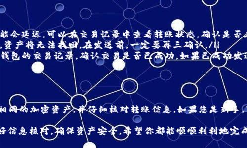 从TP钱包转账到Tokenim钱包是可以的，前提是这两个钱包支持同一种加密货币或代币。下面我将详细介绍如何进行这个转账，以及需要注意的一些事项。

什么是TP钱包和Tokenim钱包？

TP钱包是一款多功能的数字货币钱包，支持多种主流的加密资产存储和管理功能。用户可以在TP钱包中方便地进行币种兑换、交易记录查看以及资产管理等。

Tokenim钱包则是另一款流行的数字货币钱包，主要以其友好的用户界面和良好的安全性受到用户的青睐。它支持多种代币的存储，适合投资者和交易者使用。

如何从TP钱包转账到Tokenim钱包？

首先你需要在TP钱包中找到你想转账的资产，比如以太坊（ETH）、比特币（BTC）或者某种ERC20代币。然后，按照以下步骤进行转账：

ol
    li打开TP钱包，并登录你的账户。/li
    li找到你要转账的资产，点击“发送”或者“转账”选项。/li
    li输入Tokenim钱包的接收地址。确保地址正确无误，输入错误可能会导致资产丢失。/li
    li输入你要转账的金额。/li
    li确认转账信息，并进行确认操作。根据网络的不同，可能需要支付一点交易手续费。/li
/ol

转账成功后，你可以在Tokenim钱包中查看到账情况。通常情况下，转账会在几分钟内处理完成，但在网络繁忙时可能会有所延迟。

注意事项

在进行转账时，有一些注意事项需要特别留心：

ul
    listrong确认地址/strong: 地址一定要核对清楚，因为加密货币转账是不可逆的，一旦发送到错误的地址，你将无法找回。/li
    listrong网络费用/strong: 不同的币种网络交易费用有所不同。在转账之前，了解当前网络费用，避免因为费用过高而影响转账。/li
    listrong确保资产支持/strong: 确保Tokenim钱包支持你要转账的币种。如果不支持，转账将会失败。/li
/ul

转账可能遇到的问题

尽管转账过程通常很顺利，但有时也可能遇到一些问题，比如：

ul
    listrong转账延迟/strong: 在网络繁忙或出现故障的情况下，转账可能会延迟。可以在交易记录中查看转账状态，确认是否在处理中。/li
    listrong接收地址错误/strong: 如前所述，一旦转账发送到错误地址，资产将无法找回。在发送前，一定要再三确认。/li
    listrong资产未到账/strong: 如果很长时间都没有到账，可以查看TP钱包的交易记录，确认交易是否已成功。如果已成功发送，但Tokenim钱包中没有显示到账，建议联系Tokenim的客服进行咨询。/li
/ul

总结

总的来说，从TP钱包转账到Tokenim钱包是完全可行的，只要确保两者支持相同的加密资产，并仔细核对转账信息。如果您是新手，可能刚开始会有些紧张，但随着你逐渐熟悉这个过程，会发现其实并不复杂。

不过，还是要提醒大家，在进行任何加密货币的转账时，始终要保持警惕，做好信息核对，确保资产安全。希望你都能顺顺利利地完成每一次转账，享受数字货币交易的乐趣！