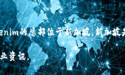 Tokenim是一家专注于区块链技术和加密货币的运营公司。根据最新的信息，Tokenim的总部位于新加坡。新加坡是全球区块链和加密货币产业的重要中心之一，吸引了许多相关企业和项目入驻。

如果你想了解Tokenim的具体业务或服务，可以查阅他们的官方网站或相关的行业资讯。