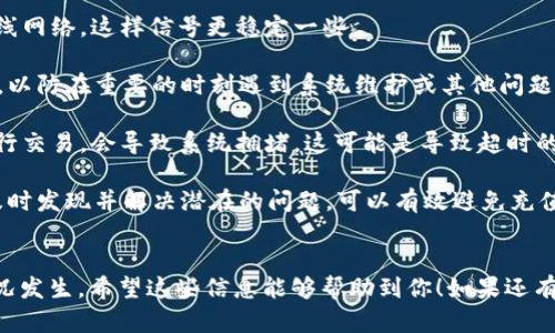 关于“tokenim 充值超时”的问题，似乎涉及到一种交易或充值过程中的技术问题。下面我将为你详细介绍可能的原因、解决方案和预防措施。

充值超时的可能原因
当你在进行 Tokenim 充值时，遇到超时问题，可能是以下几个原因导致的：

1. **网络问题**：如果你的网络连接不稳定，可能会导致充值请求无法顺利发送，或者返回结果超时。现在很多人都在用 Wi-Fi，有时候信号不稳或者带宽不够，朋友们应该多注意一下。

2. **Tokenim 系统维护**：有时候，像 Tokenim 这样的平台会进行系统维护，导致充值等功能暂时不可用。你可以查看他们的官方通知或者社交媒体，看有没有相关的信息。其实，大多数平台都会提前告知用户这类情况。

3. **支付渠道问题**：不同的支付方式（如信用卡、电子钱包等）可能会因自身问题导致交易失败或超时。例如，银行的系统可能出现延迟，这种情况也是比较常见的。

4. **账户问题**：如果你的 Tokenim 账户存在问题，比如余额不足或账户被冻结，那么充值也会失败并超时。

解决充值超时的方法
遇到充值超时的问题，该怎么解决呢？这里有几个实用的建议：

1. **检查网络连接**：确认你的网络是否正常运作，尝试重启路由器或者换个网络环境，比如切换到手机数据。如果问题依旧，可能就不是网络的问题了。

2. **查看服务状态**：访问 Tokenim 的官方网站或社交媒体，查看他们的服务状态，有没有在进行维护。如果是系统故障，可能就需要耐心等待他们修复了。

3. **尝试不同的支付方式**：如果一种支付方式无法成功，可以尝试换用其他的支付渠道。有时候，仅仅是某一种支付通道出现了故障，而其他方式依然可以正常运作。

4. **联系客服**：如果自己实在解决不了，可以直接联系 Tokenim 的客服团队。他们会为你提供帮助，快速解决问题。记得提供你的账户信息和订单号，这样他们能更快找到问题所在。

预防充值超时的措施
虽然充值超时的问题可以解决，但我们还是可以通过一些措施来尽量避免这类情况的发生。你觉得呢？

1. **保持网络稳定**：在进行充值之前，确保网络环境稳定。如果条件允许，尽量使用有线网络，这样信号更稳定一些。

2. **关注平台动态**：经常查看 Tokenim 的官方网站或者社区，了解他们的最新动态，以防在重要的时刻遇到系统维护或其他问题。

3. **选择合适的时间**：在充值时，避免在高峰时段进行操作。有时候，很多用户同时进行交易，会导致系统拥堵，这可能是导致超时的一个原因。

4. **定期检查账户状态**：定期登录你的 Tokenim 账户，确保它没有出现任何问题。及时发现并解决潜在的问题，可以有效避免充值时的麻烦。

总结
充值超时有时候真的会让人很烦恼，但是通过上述的方法，我们可以尽量减少这样的情况发生。希望这些信息能够帮助到你！如果还有其他问题，随时可以问我！