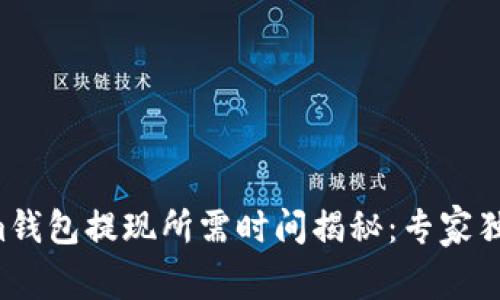 Tokenim钱包提现所需时间揭秘：专家独家总结!